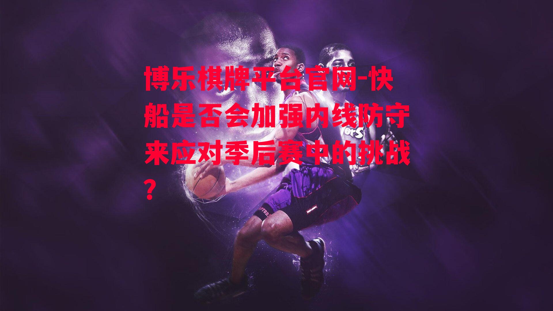 博乐棋牌平台官网-快船是否会加强内线防守来应对季后赛中的挑战？